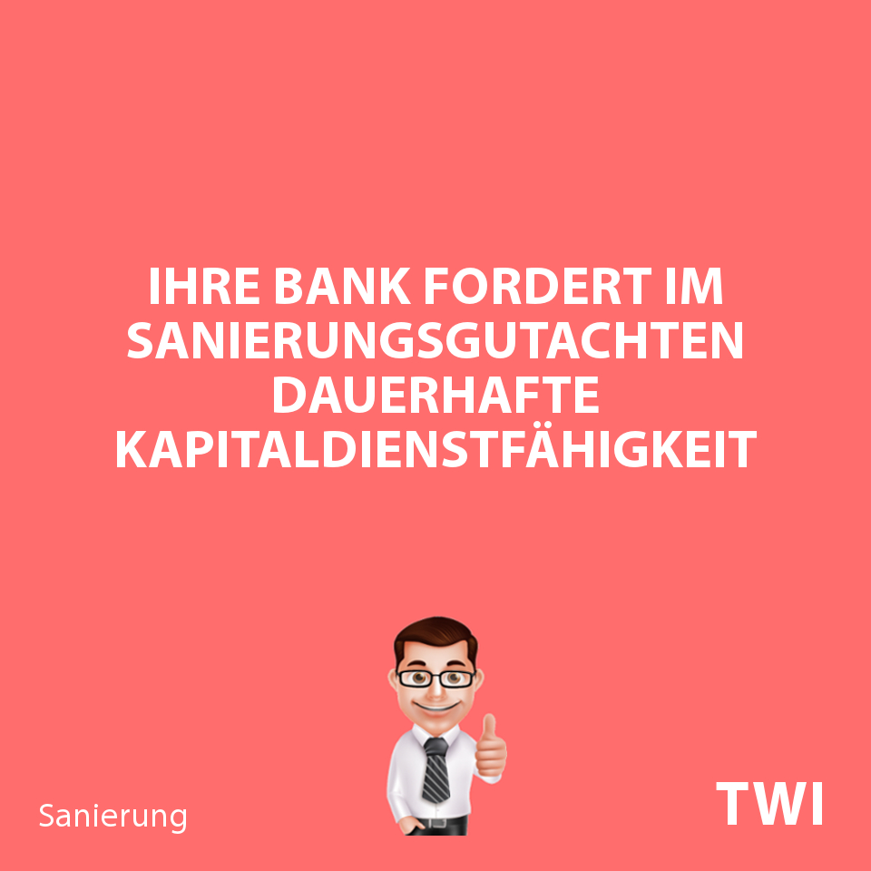 Textbild: "Ihre Bank fordert im Sanierungsgutachten dauerhafte Kapitaldienstfähigkeit".